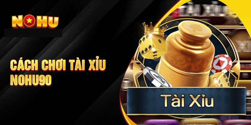 Chơi Tài xỉu nohu90 như thế nào?