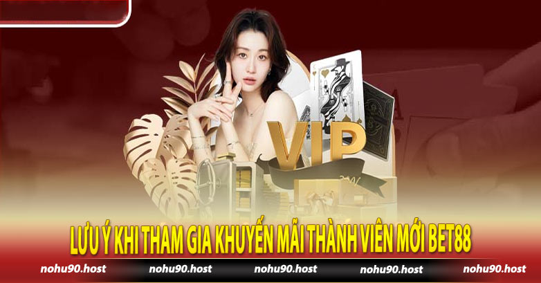 Lưu ý khi tham gia khuyến mãi thành viên mới Bet88